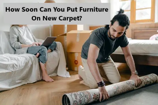 How Soon Can You Put Furniture On New Carpet? - [Useful Tips]